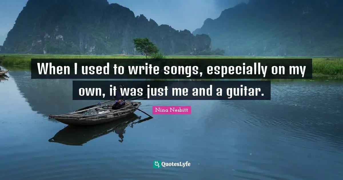 When I used to write songs, especially on my own, it was just me and a guitar.
