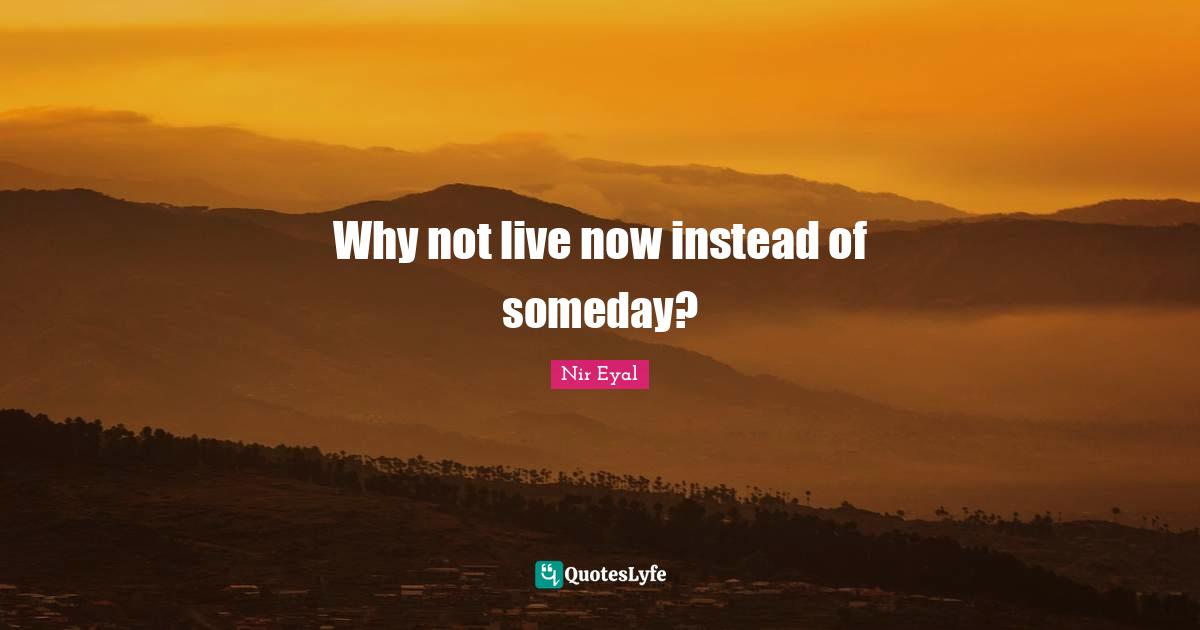 Why not live now instead of someday?