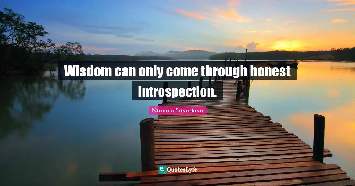 Wisdom can only come through honest introspection.