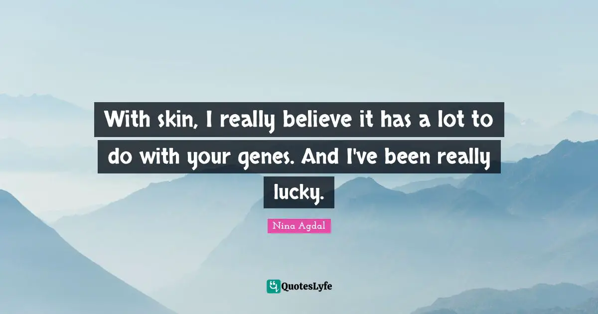 Nina Agdal Quotes: "With skin, I really believe it has a lot to do with your genes. And I've been really lucky."