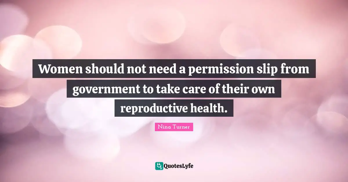 Women should not need a permission slip from government to take care of their own reproductive health.