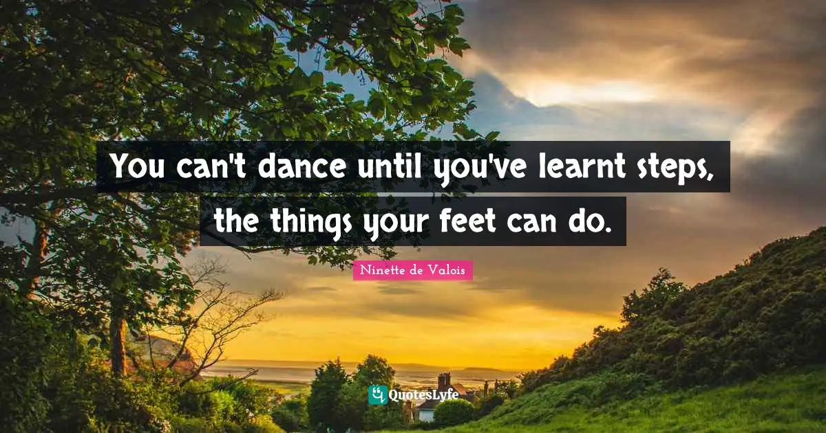 You can't dance until you've learnt steps, the things your feet can do.
