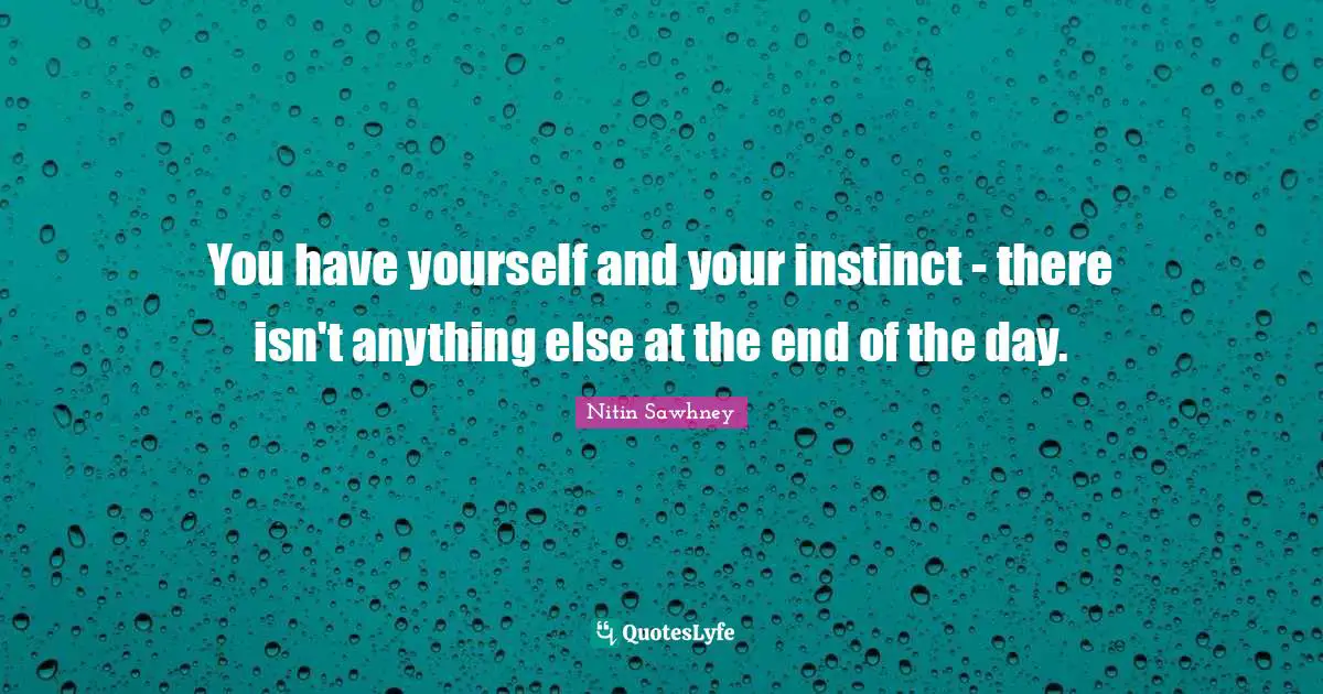 You have yourself and your instinct - there isn't anything else at the end of the day.