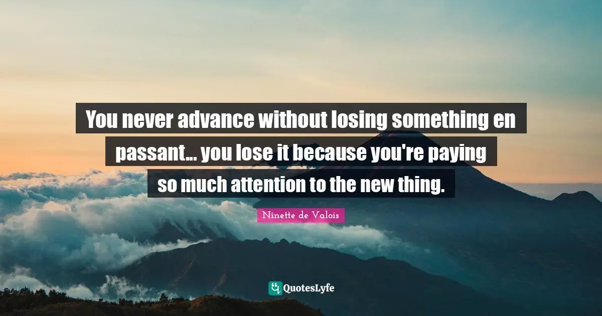 You never advance without losing something en passant... you lose it because you're paying so much attention to the new thing.