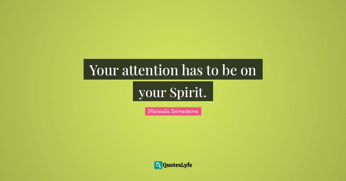 Your attention has to be on your Spirit.
