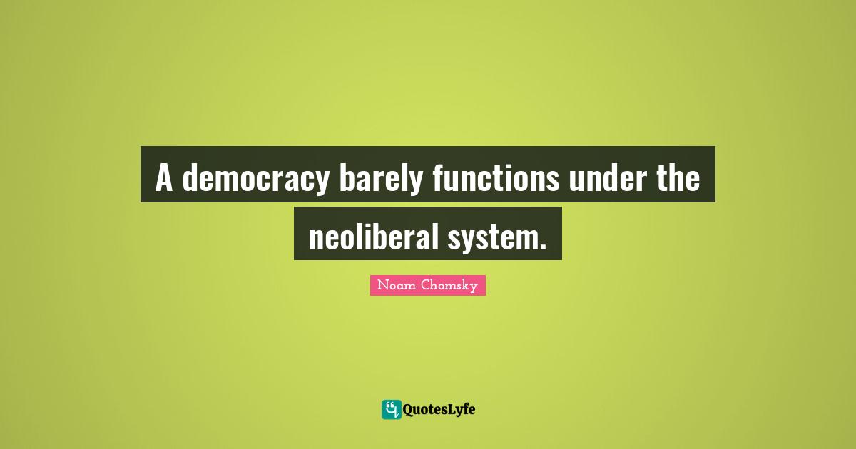 A democracy barely functions under the neoliberal system.