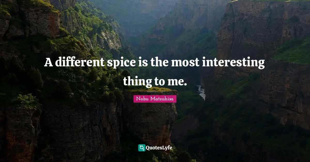 A different spice is the most interesting thing to me.