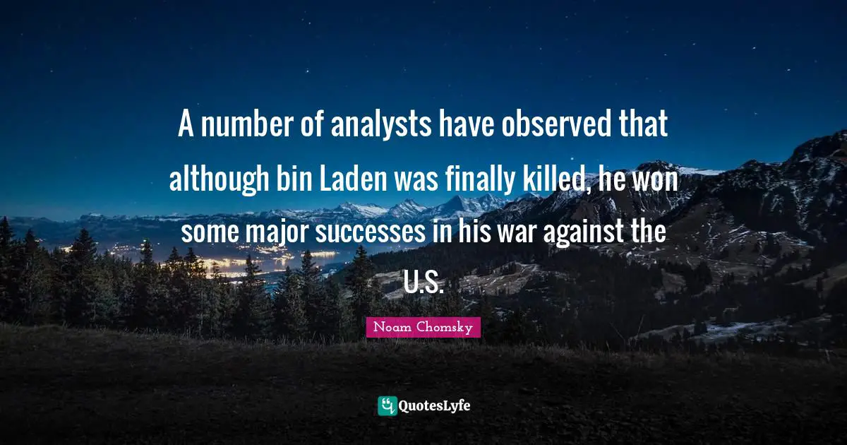 A number of analysts have observed that although bin Laden was finally killed, he won some major successes in his war against the U.S.