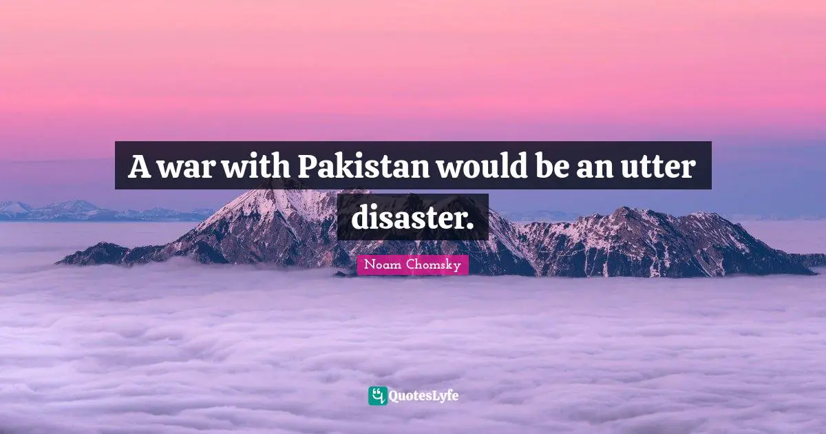 A war with Pakistan would be an utter disaster.