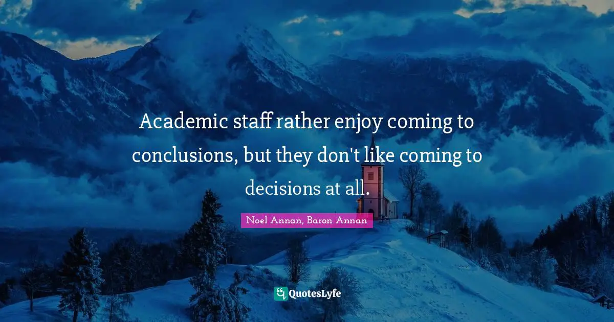 Academic staff rather enjoy coming to conclusions, but they don't like coming to decisions at all.