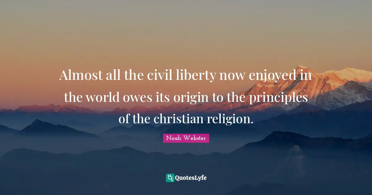 Almost all the civil liberty now enjoyed in the world owes its origin to the principles of the christian religion.