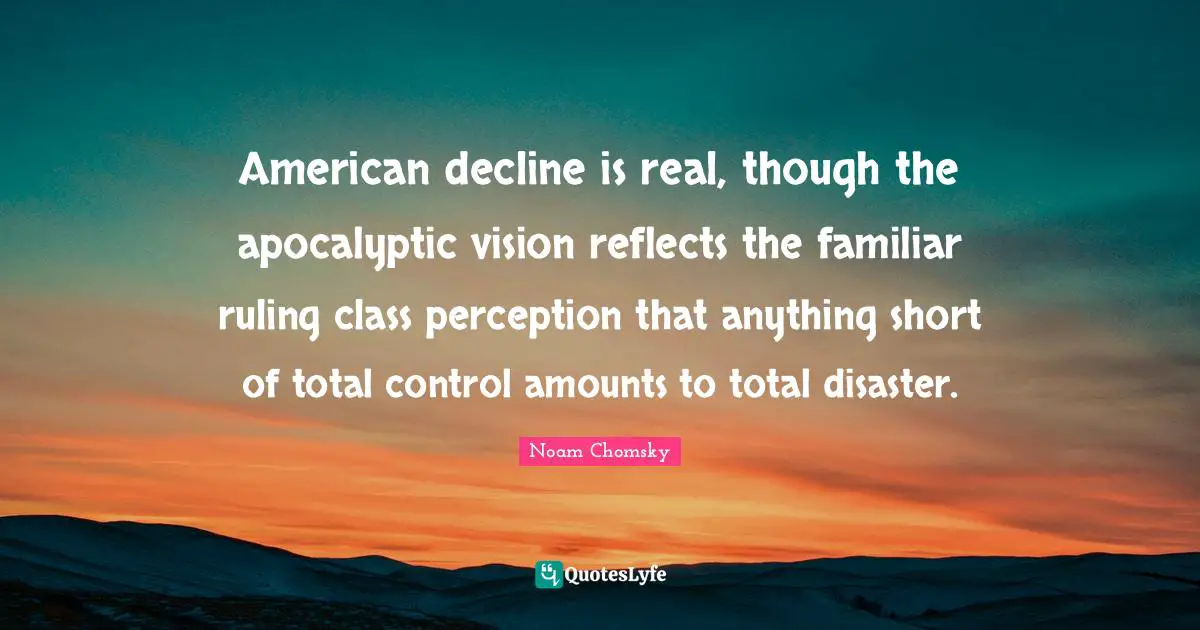 American decline is real, though the apocalyptic vision reflects the familiar ruling class perception that anything short of total control amounts to total disaster.