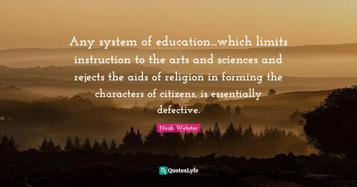 Any system of education...which limits instruction to the arts and sciences and rejects the aids of religion in forming the characters of citizens, is essentially defective.
