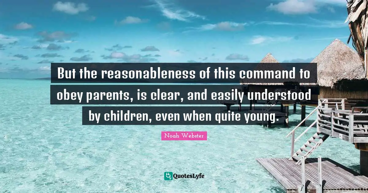 But the reasonableness of this command to obey parents, is clear, and easily understood by children, even when quite young.