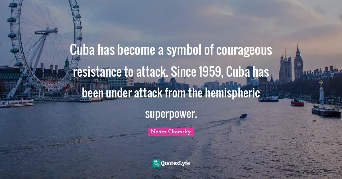 Cuba has become a symbol of courageous resistance to attack. Since 1959, Cuba has been under attack from the hemispheric superpower.