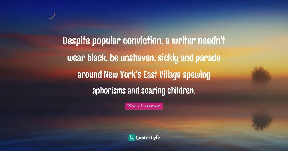 Despite popular conviction, a writer needn't wear black, be unshaven, sickly and parade around New York's East Village spewing aphorisms and scaring children.