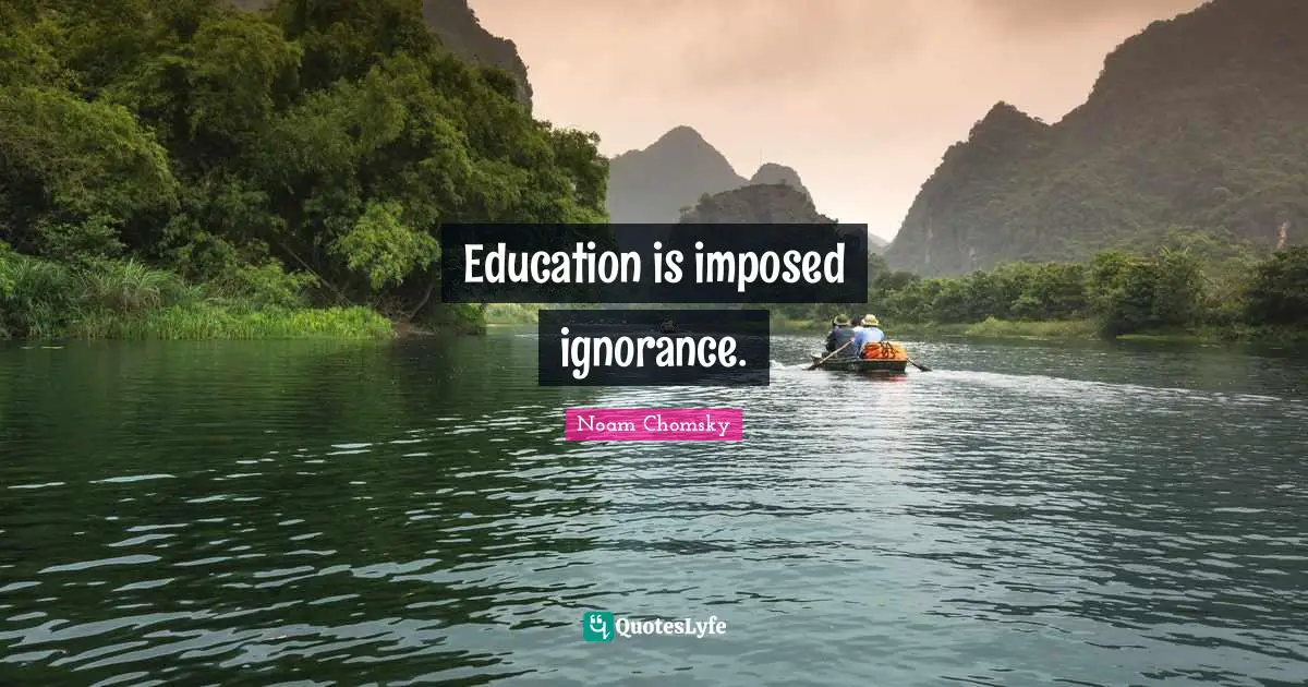 Education is imposed ignorance.