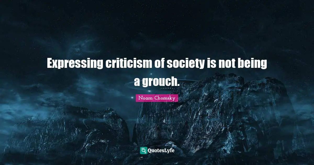 Expressing criticism of society is not being a grouch.
