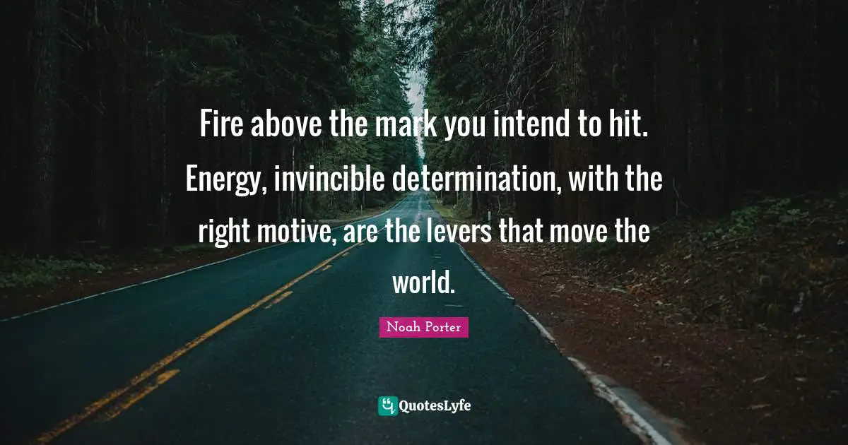 Levers Quotes: "Fire above the mark you intend to hit. Energy, invincible determination, with the right motive, are the levers that move the world."