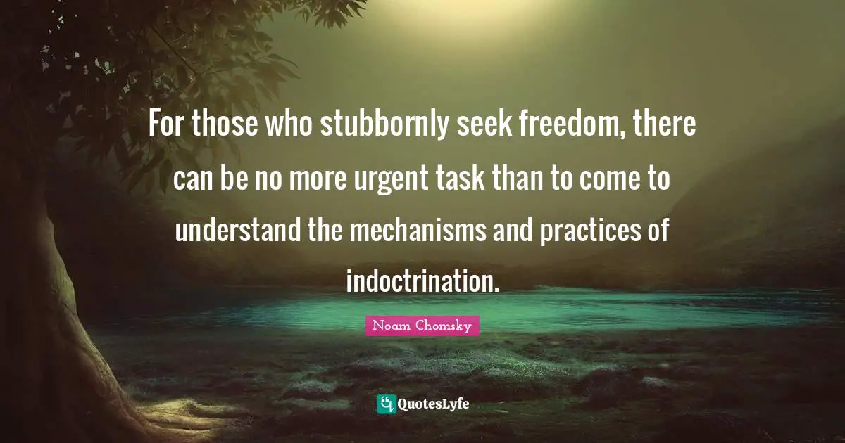 Indoctrination Quotes: "For those who stubbornly seek freedom, there can be no more urgent task than to come to understand the mechanisms and practices of indoctrination."