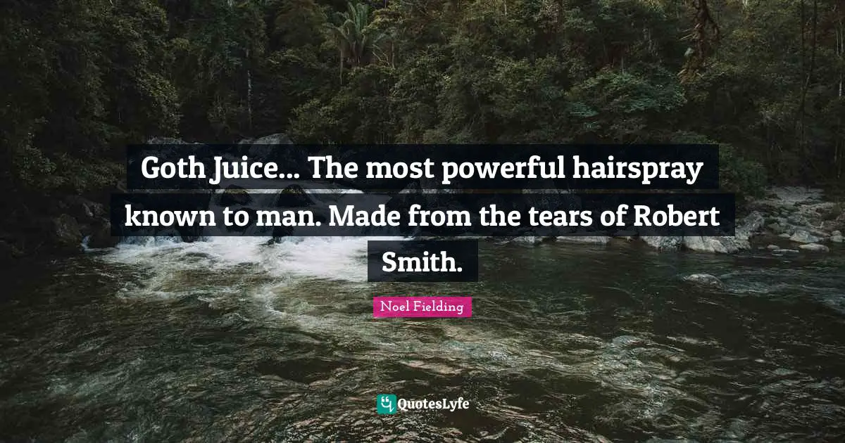Goth Juice... The most powerful hairspray known to man. Made from the tears of Robert Smith.