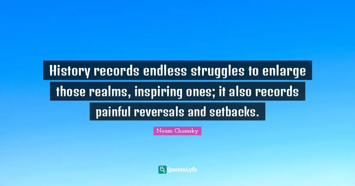 History records endless struggles to enlarge those realms, inspiring ones; it also records painful reversals and setbacks.