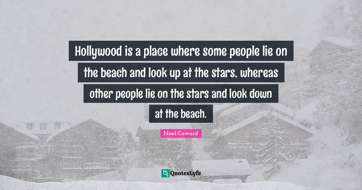 Hollywood is a place where some people lie on the beach and look up at the stars, whereas other people lie on the stars and look down at the beach.
