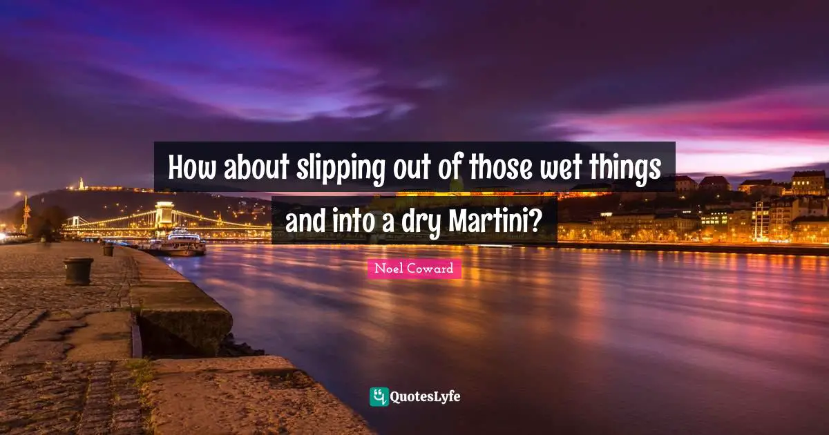 Slipping Quotes: "How about slipping out of those wet things and into a dry Martini?"