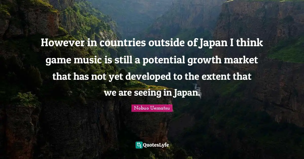 However in countries outside of Japan I think game music is still a potential growth market that has not yet developed to the extent that we are seeing in Japan.