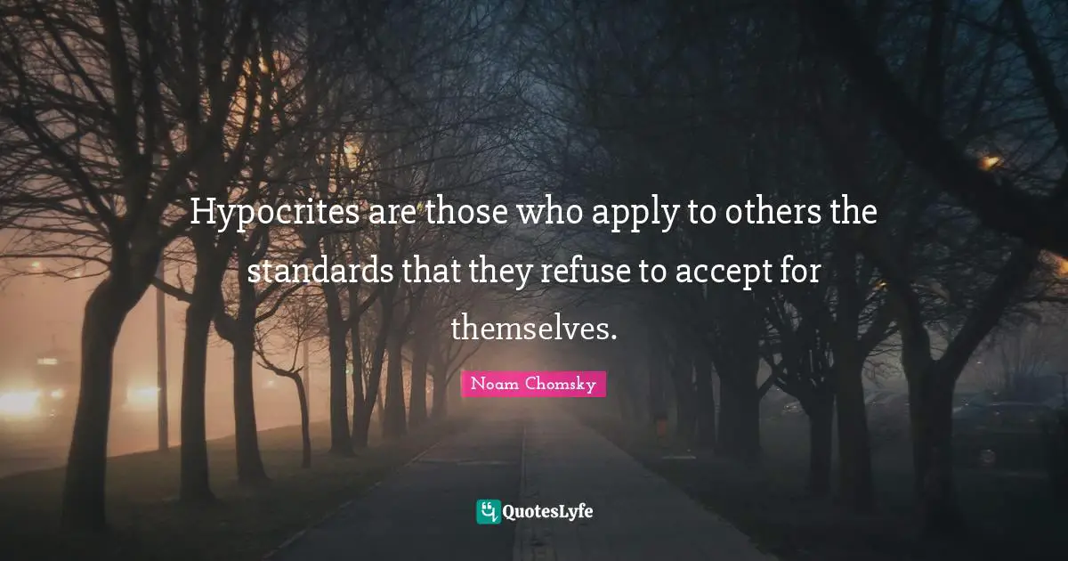 Media Quotes: "Hypocrites are those who apply to others the standards that they refuse to accept for themselves."