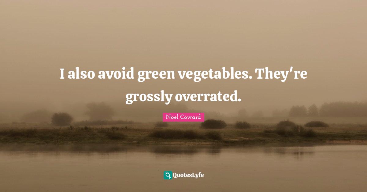 I also avoid green vegetables. They're grossly overrated.