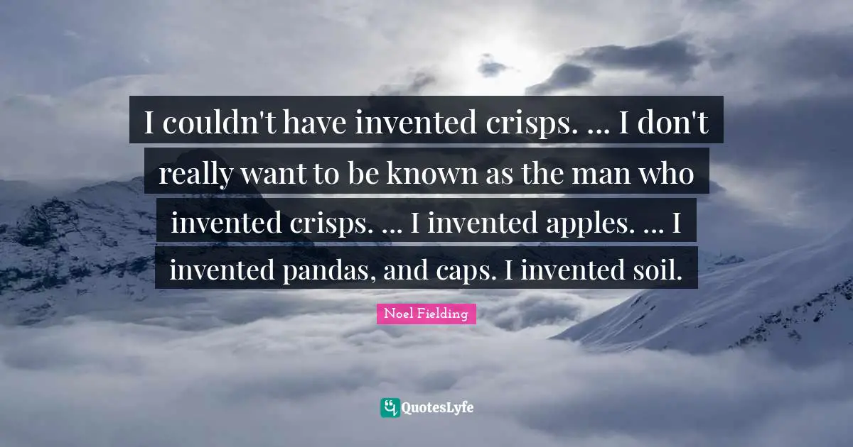 Noel Fielding Quotes: "I couldn't have invented crisps. ... I don't really want to be known as the man who invented crisps. ... I invented apples. ... I invented pandas, and caps. I invented soil."