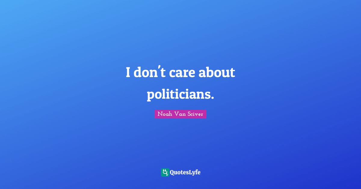 I don't care about politicians.