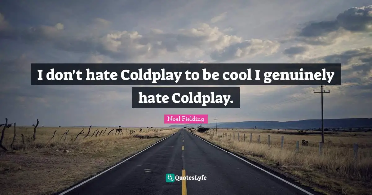 Noel Fielding Quotes: "I don't hate Coldplay to be cool I genuinely hate Coldplay."
