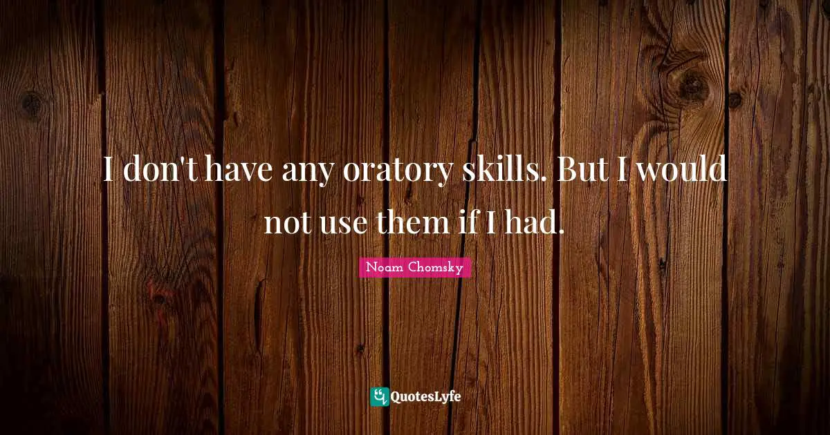 I don't have any oratory skills. But I would not use them if I had.
