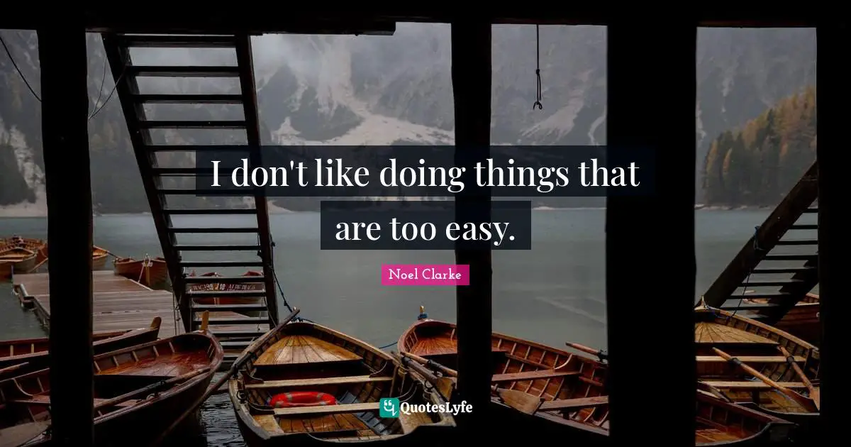 I don't like doing things that are too easy.