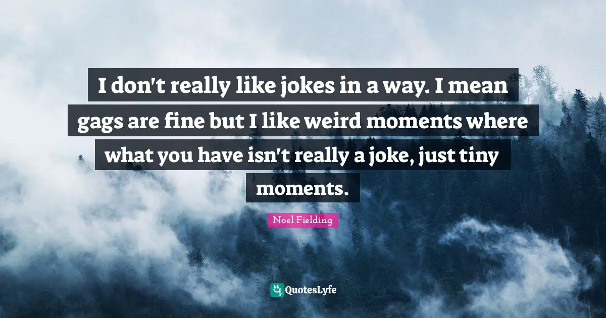 Noel Fielding Quotes: "I don't really like jokes in a way. I mean gags are fine but I like weird moments where what you have isn't really a joke, just tiny moments."