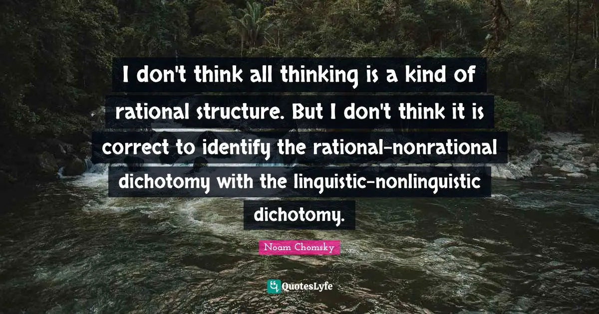 Rational Thinking Quotes: "I don't think all thinking is a kind of rational structure. But I don't think it is correct to identify the rational-nonrational dichotomy with the linguistic-nonlinguistic dichotomy."