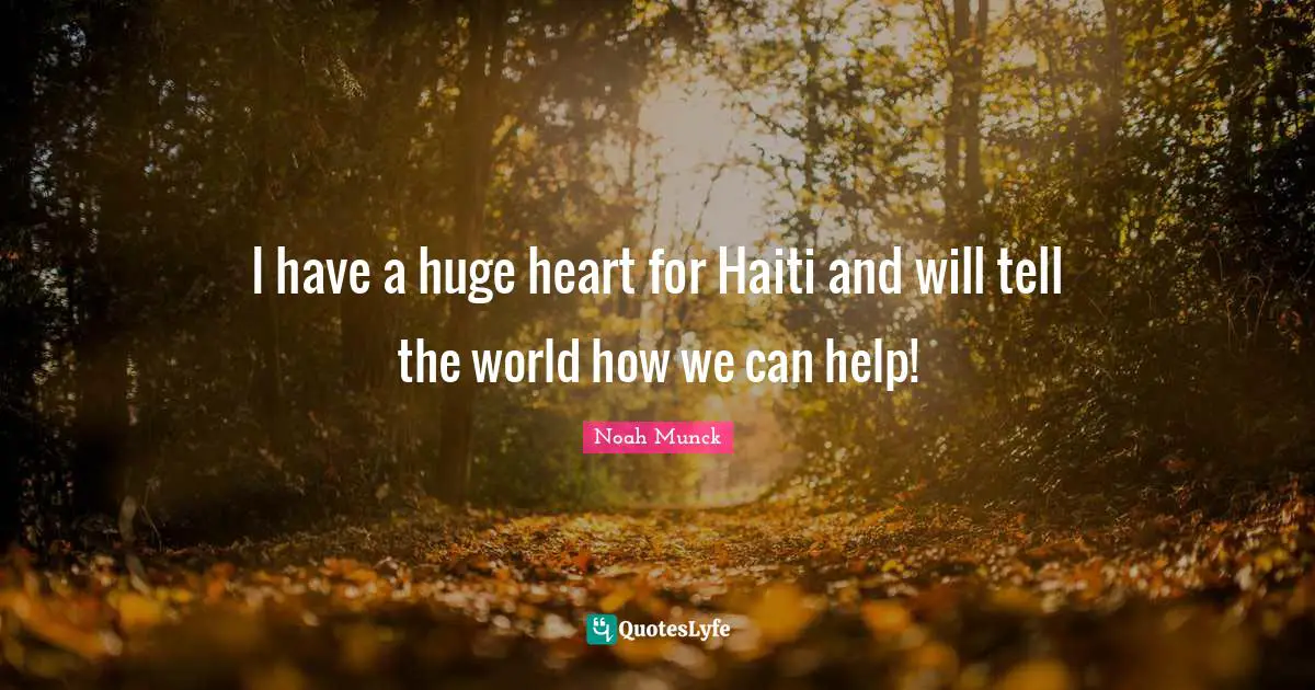 I have a huge heart for Haiti and will tell the world how we can help!