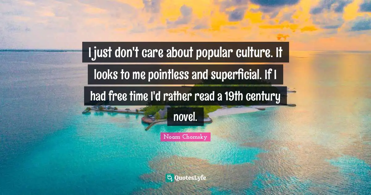 Free Time Quotes: "I just don't care about popular culture. It looks to me pointless and superficial. If I had free time I'd rather read a 19th century novel."