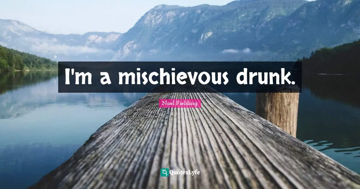 Noel Fielding Quotes: "I'm a mischievous drunk."