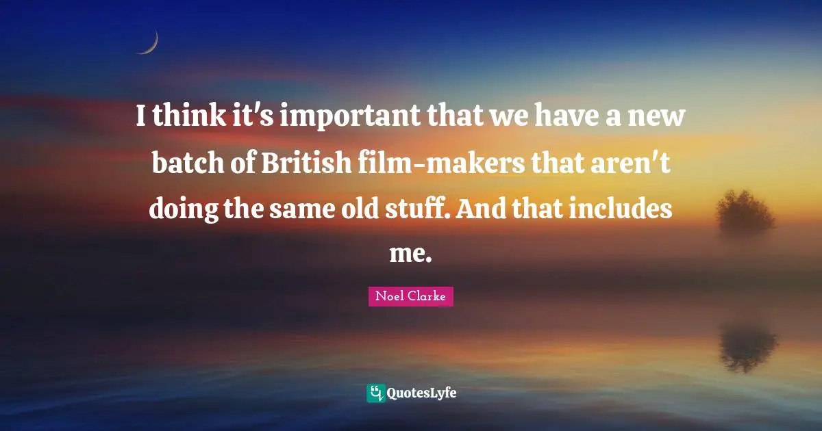 I think it's important that we have a new batch of British film-makers that aren't doing the same old stuff. And that includes me.