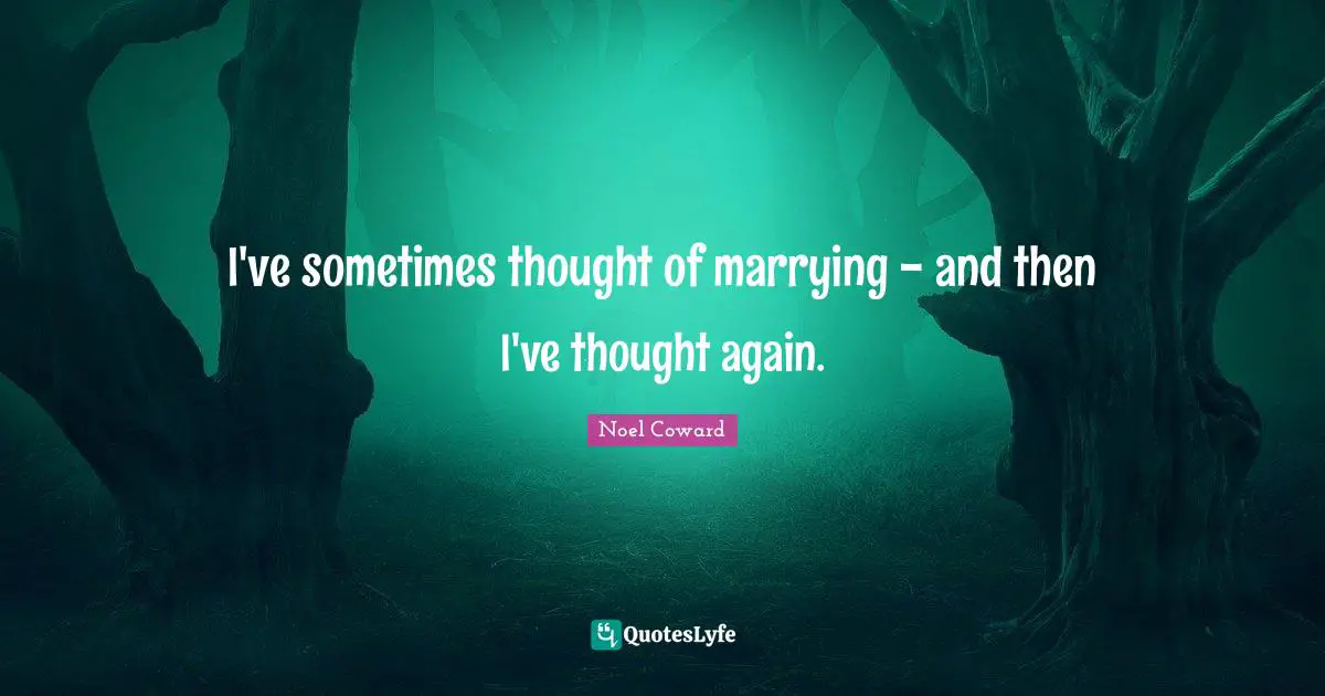 Noel Coward Quotes: "I've sometimes thought of marrying - and then I've thought again."