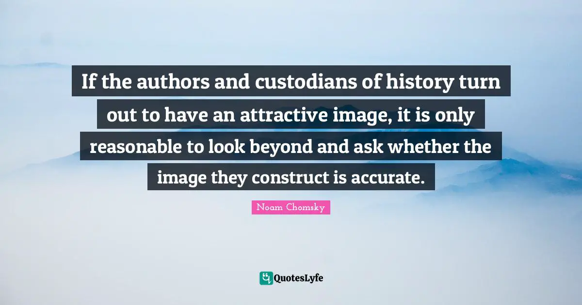 If the authors and custodians of history turn out to have an attractive image, it is only reasonable to look beyond and ask whether the image they construct is accurate.