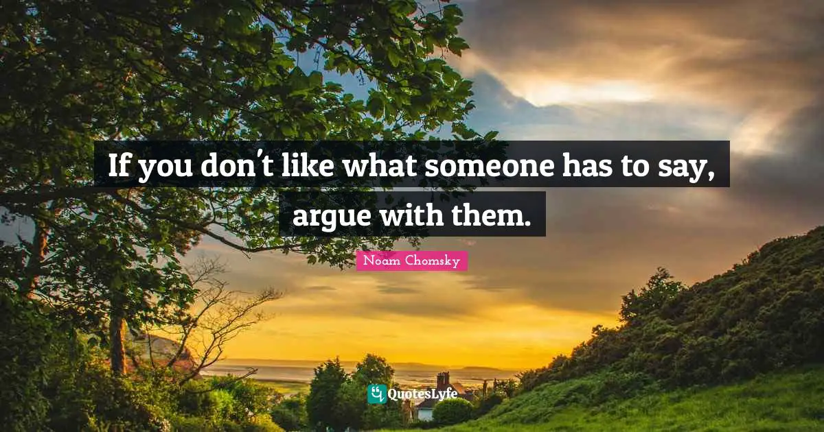 If you don't like what someone has to say, argue with them.
