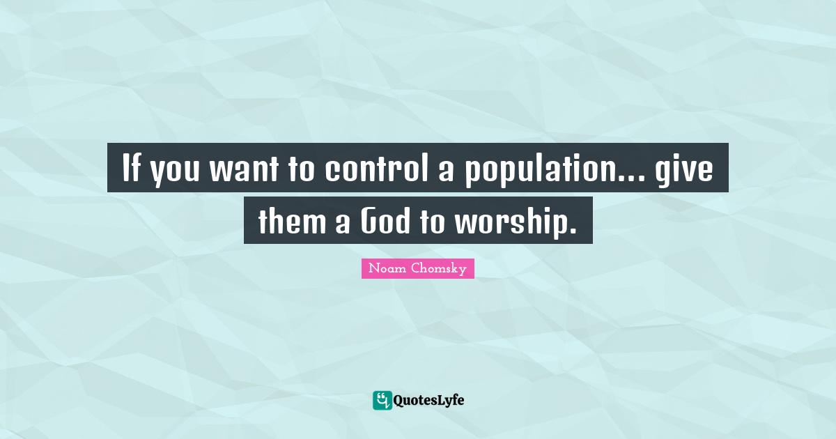 Noam Chomsky Quotes: If you want to control a population... give them a God to worship.