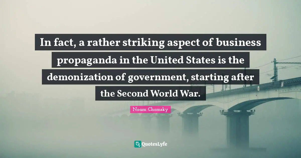 In fact, a rather striking aspect of business propaganda in the United States is the demonization of government, starting after the Second World War.