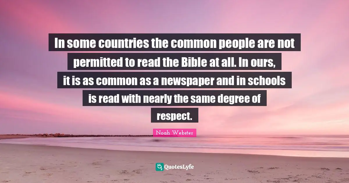 In some countries the common people are not permitted to read the Bible at all. In ours, it is as common as a newspaper and in schools is read with nearly the same degree of respect.