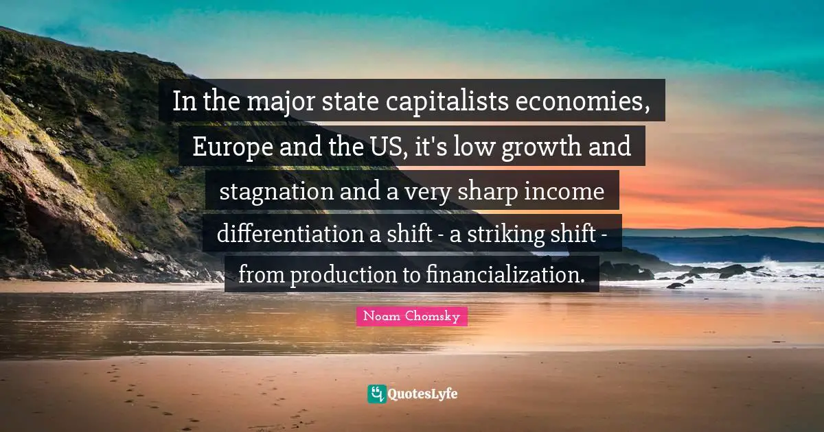 Stagnation Quotes: "In the major state capitalists economies, Europe and the US, it's low growth and stagnation and a very sharp income differentiation a shift - a striking shift - from production to financialization."