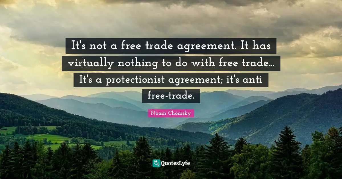 It's not a free trade agreement. It has virtually nothing to do with free trade... It's a protectionist agreement; it's anti free-trade.